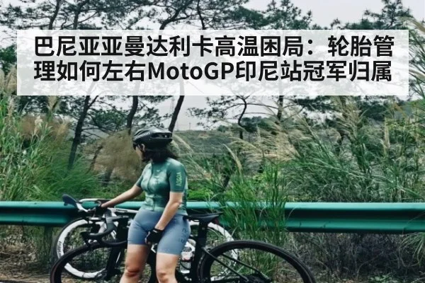 巴尼亚亚曼达利卡高温困局:轮胎管理如何左右MotoGP印尼站冠军归属