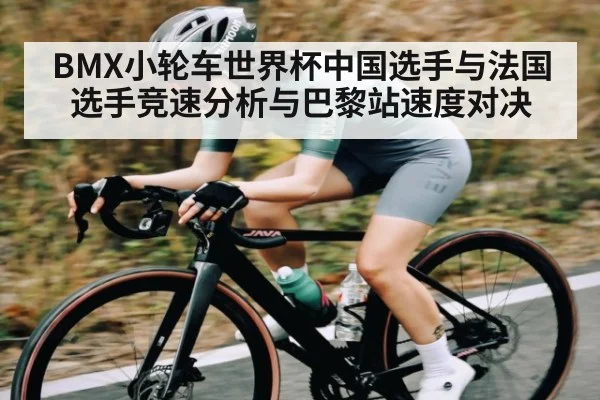 BMX小轮车世界杯中国选手与法国选手竞速分析与巴黎站速度对决