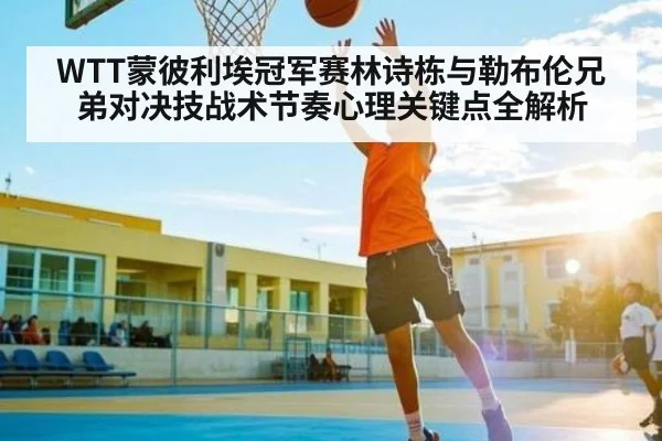 WTT蒙彼利埃冠军赛林诗栋与勒布伦兄弟对决技战术节奏心理关键点全解析