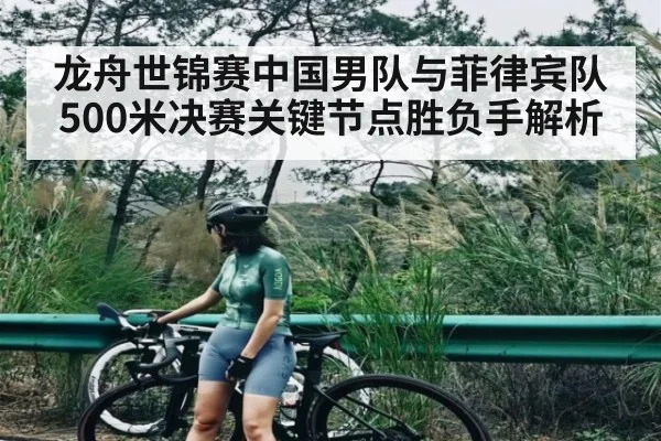 龙舟世锦赛中国男队与菲律宾队500米决赛关键节点胜负手解析